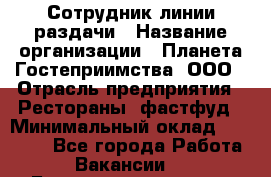 Сотрудник линии раздачи › Название организации ­ Планета Гостеприимства, ООО › Отрасль предприятия ­ Рестораны, фастфуд › Минимальный оклад ­ 25 000 - Все города Работа » Вакансии   . Башкортостан респ.,Баймакский р-н